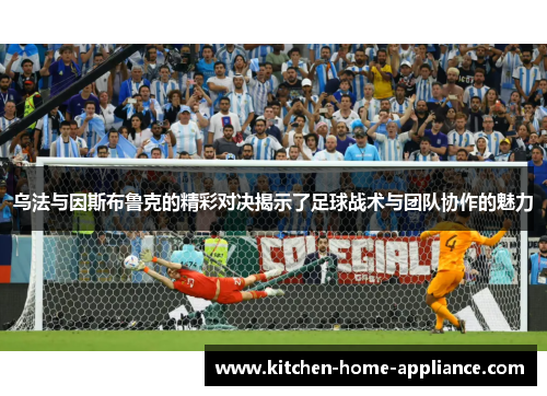 乌法与因斯布鲁克的精彩对决揭示了足球战术与团队协作的魅力