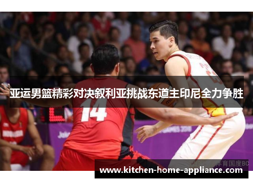 亚运男篮精彩对决叙利亚挑战东道主印尼全力争胜